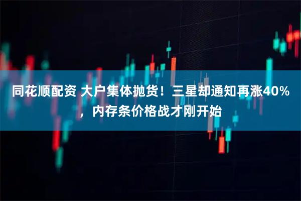 同花顺配资 大户集体抛货!三星却通知再涨40%,内存条价格战才刚开始