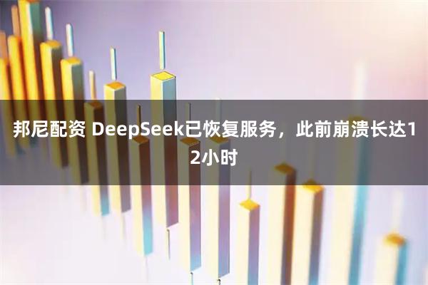 邦尼配资 DeepSeek已恢复服务,此前崩溃长达12小时